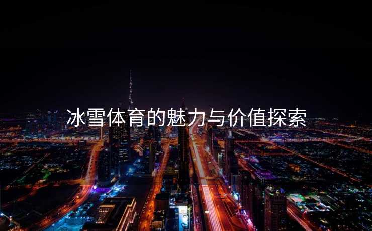 冰雪体育的魅力与价值探索