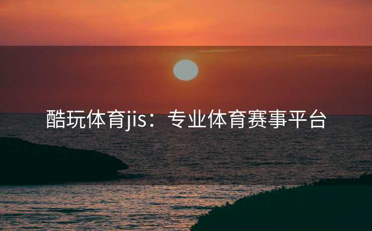 酷玩体育jis：专业体育赛事平台