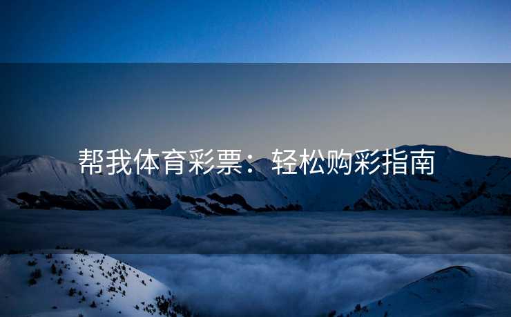 帮我体育彩票：轻松购彩指南