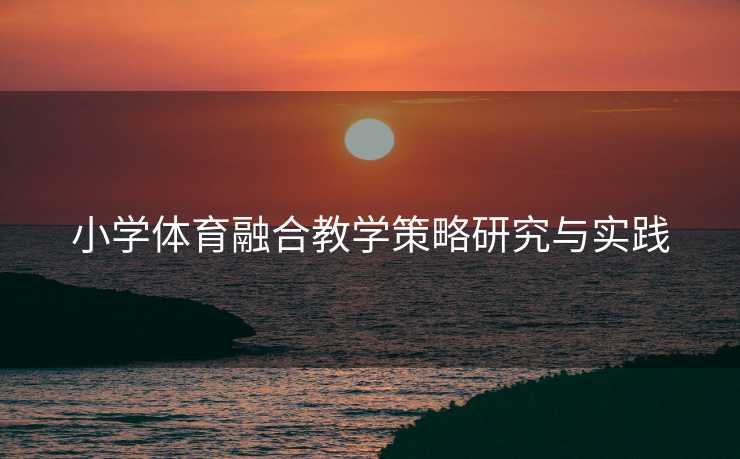 小学体育融合教学策略研究与实践