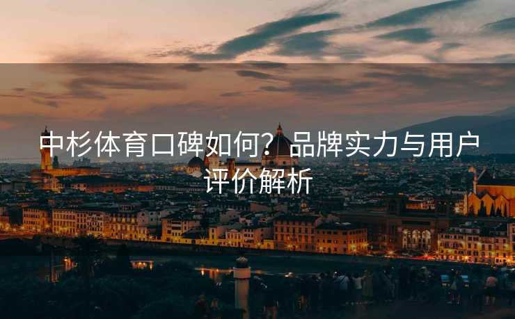 中杉体育口碑如何？品牌实力与用户评价解析