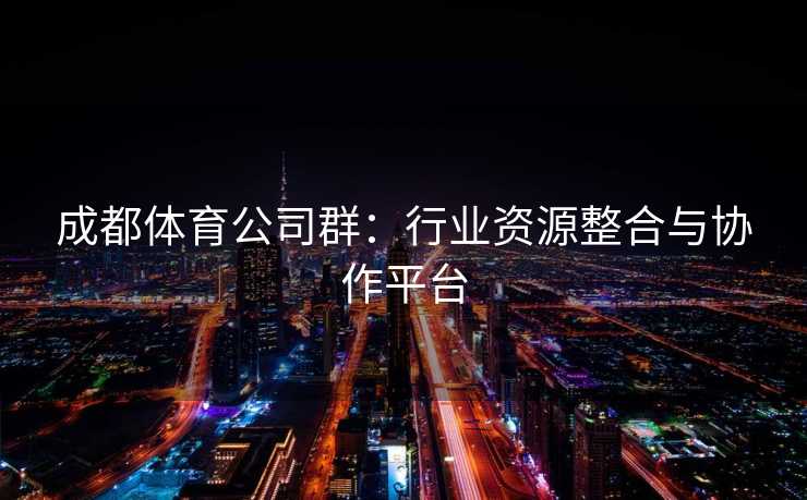 成都体育公司群：行业资源整合与协作平台