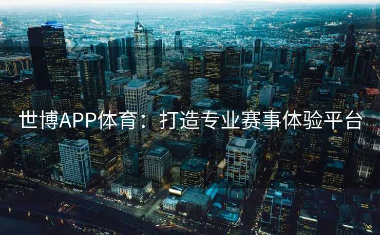 世博APP体育：打造专业赛事体验平台