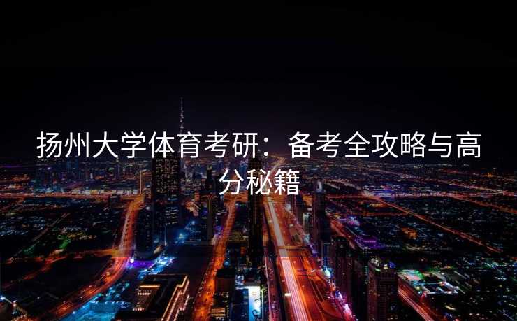 扬州大学体育考研：备考全攻略与高分秘籍