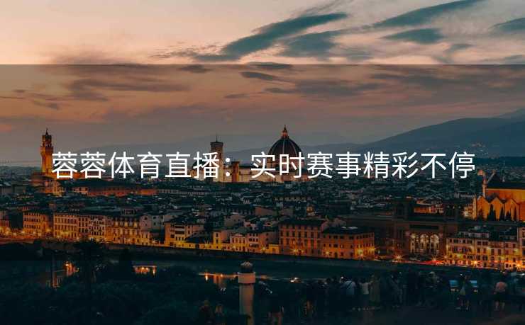 蓉蓉体育直播：实时赛事精彩不停