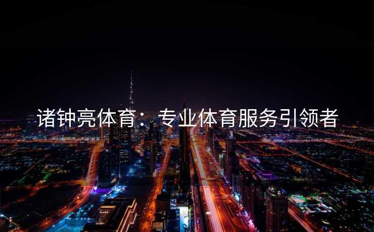 诸钟亮体育：专业体育服务引领者