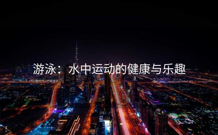 游泳：水中运动的健康与乐趣
