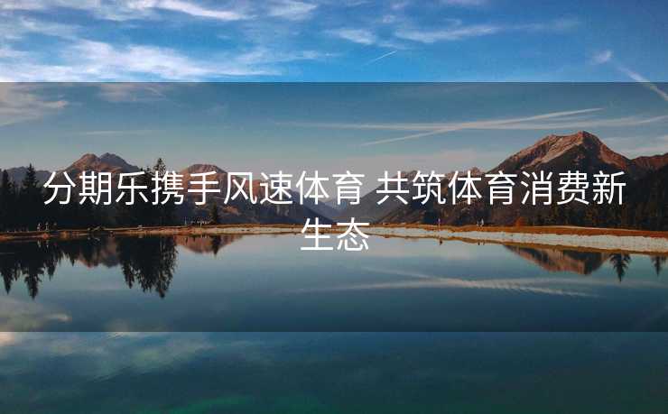 分期乐携手风速体育 共筑体育消费新生态