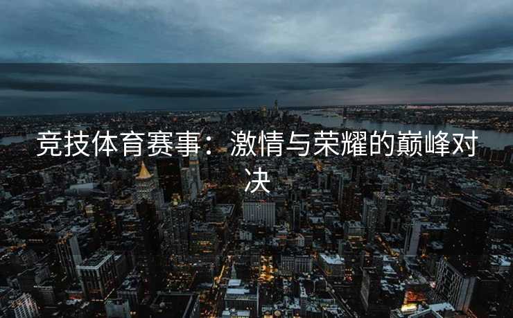 竞技体育赛事：激情与荣耀的巅峰对决