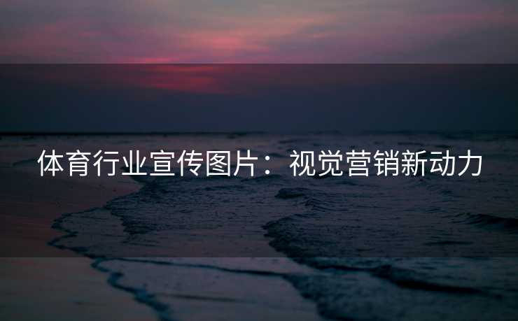 体育行业宣传图片：视觉营销新动力