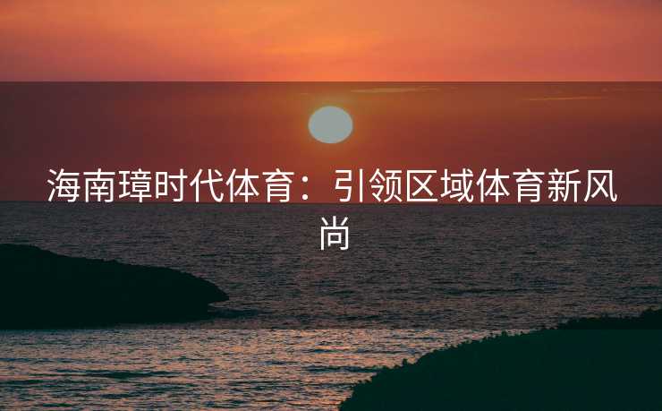 海南璋时代体育：引领区域体育新风尚