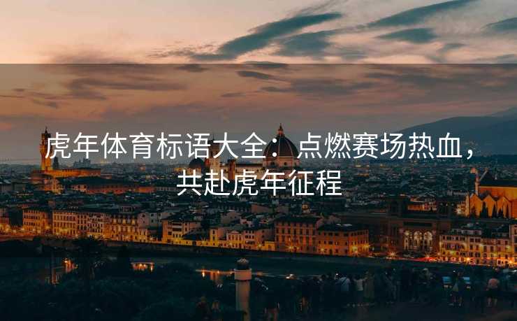 虎年体育标语大全：点燃赛场热血，共赴虎年征程