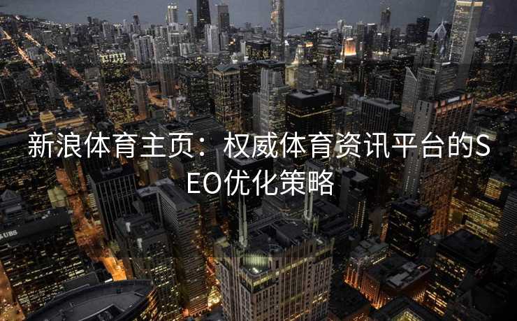 新浪体育主页：权威体育资讯平台的SEO优化策略