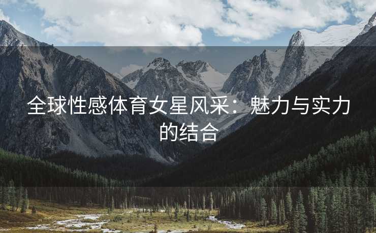 全球性感体育女星风采：魅力与实力的结合