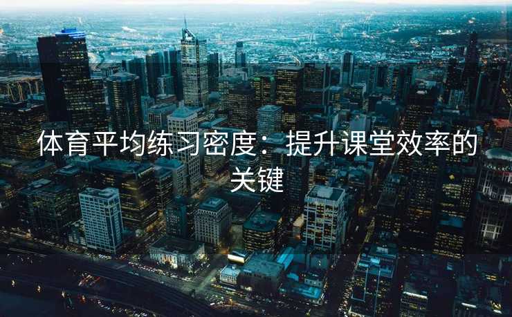 体育平均练习密度：提升课堂效率的关键