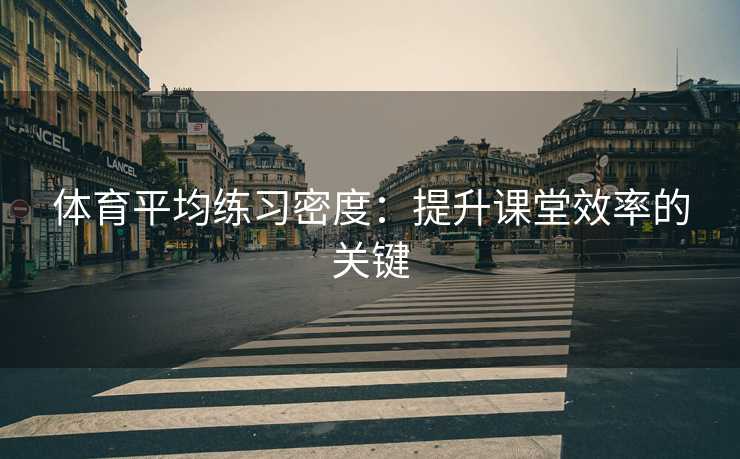 体育平均练习密度：提升课堂效率的关键