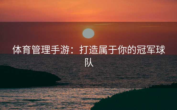体育管理手游：打造属于你的冠军球队