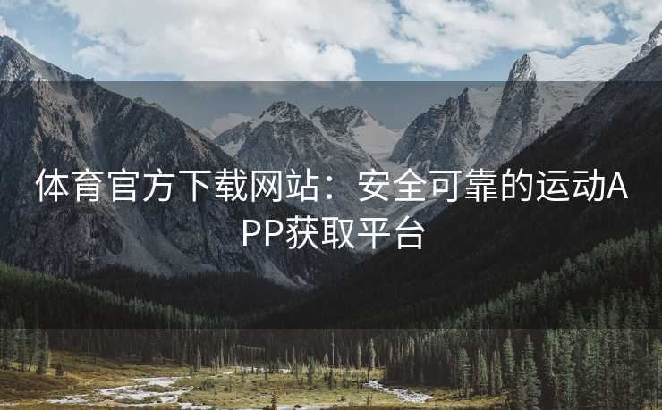 体育官方下载网站：安全可靠的运动APP获取平台