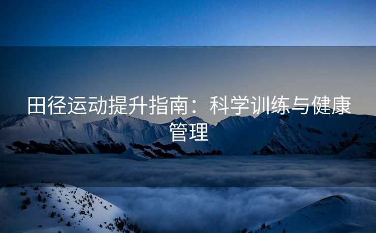 田径运动提升指南：科学训练与健康管理