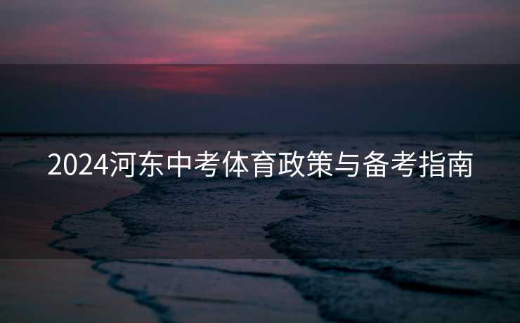 2024河东中考体育政策与备考指南