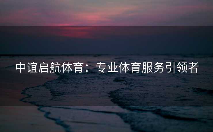 中谊启航体育：专业体育服务引领者