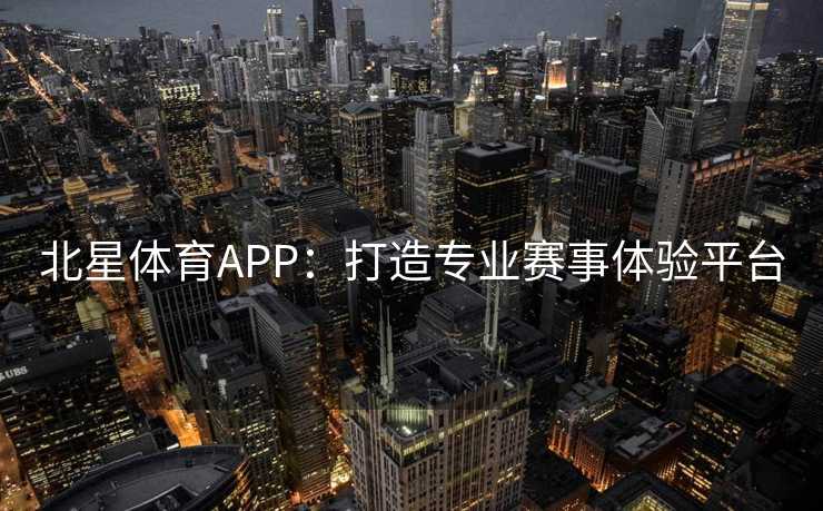 北星体育APP：打造专业赛事体验平台