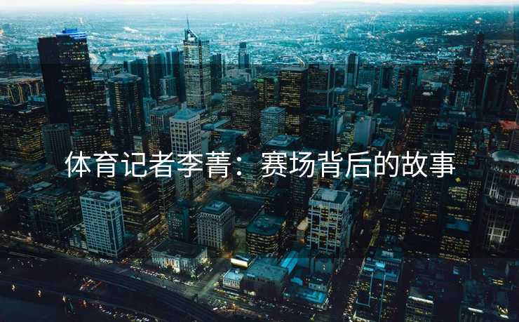 体育记者李菁：赛场背后的故事