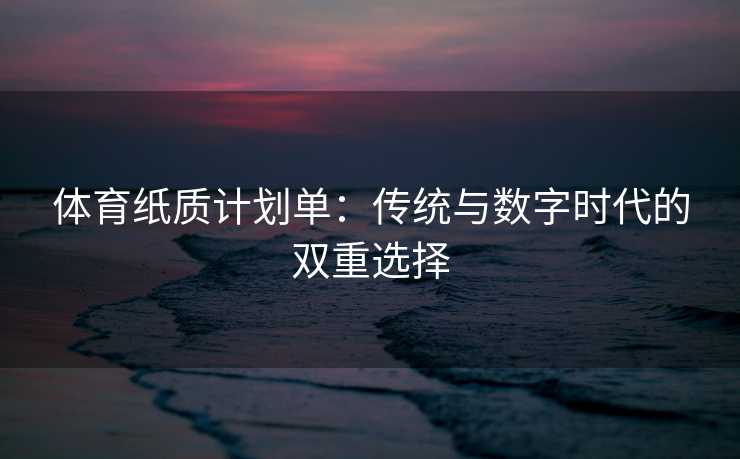 体育纸质计划单：传统与数字时代的双重选择