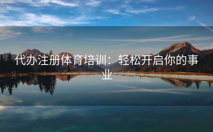 代办注册体育培训：轻松开启你的事业