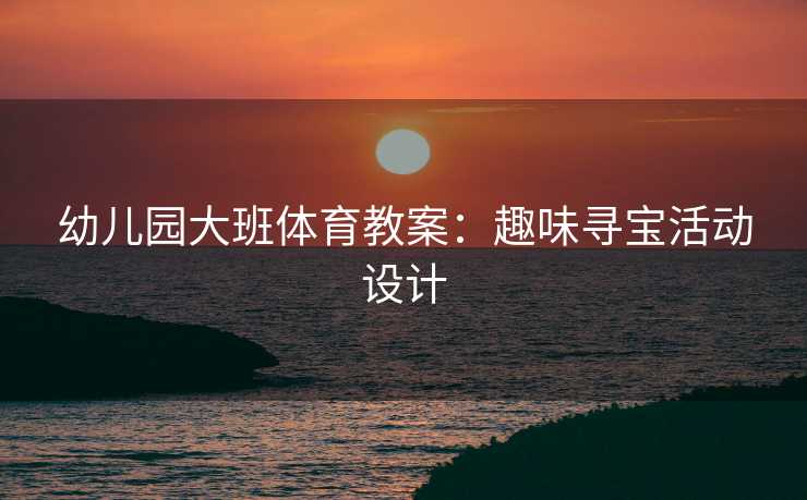 幼儿园大班体育教案：趣味寻宝活动设计