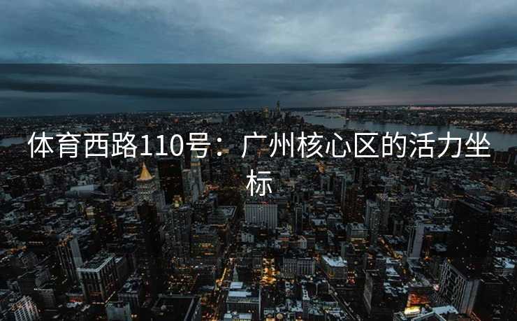 体育西路110号：广州核心区的活力坐标