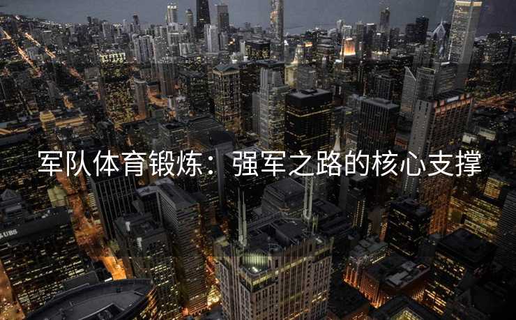 军队体育锻炼：强军之路的核心支撑