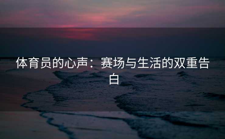 体育员的心声：赛场与生活的双重告白