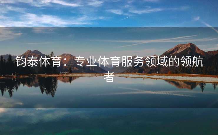 钧泰体育：专业体育服务领域的领航者