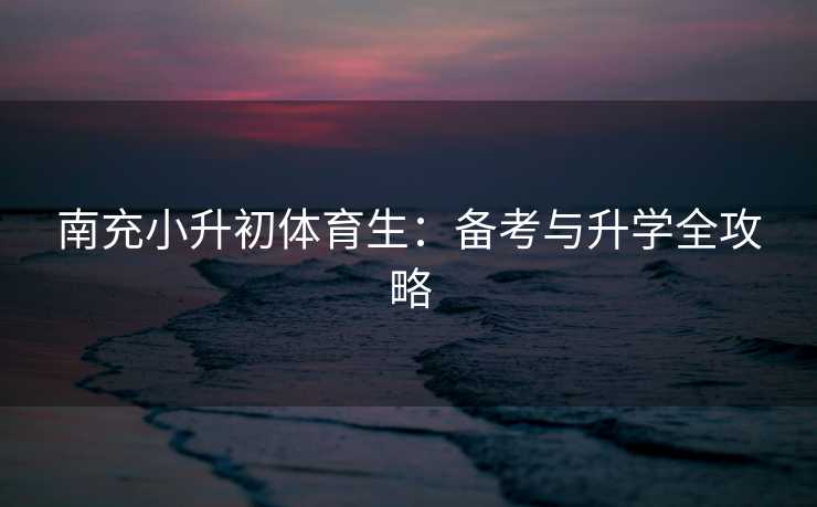 南充小升初体育生：备考与升学全攻略