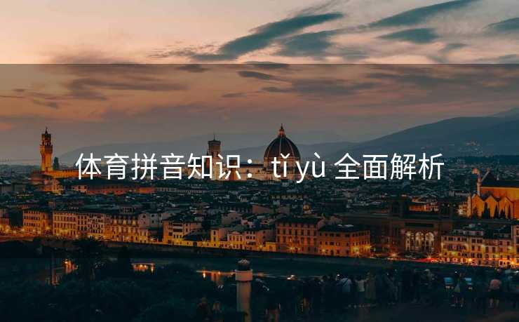 体育拼音知识：tǐ yù 全面解析
