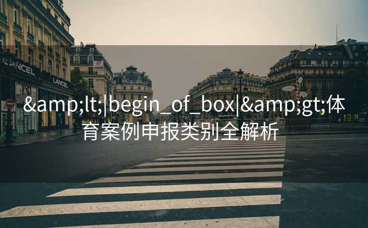 &lt;|begin_of_box|&gt;体育案例申报类别全解析  