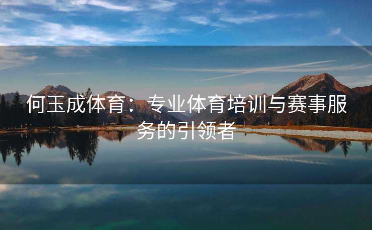 何玉成体育：专业体育培训与赛事服务的引领者