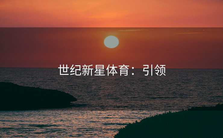 世纪新星体育：引领
