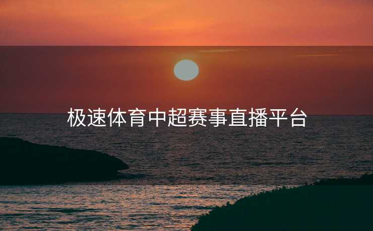 极速体育中超赛事直播平台