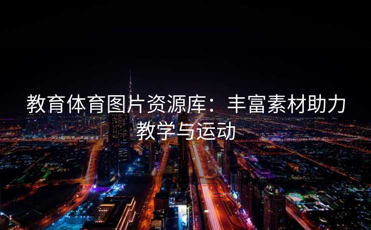 教育体育图片资源库：丰富素材助力教学与运动
