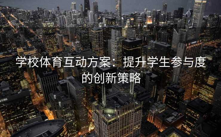 学校体育互动方案：提升学生参与度的创新策略