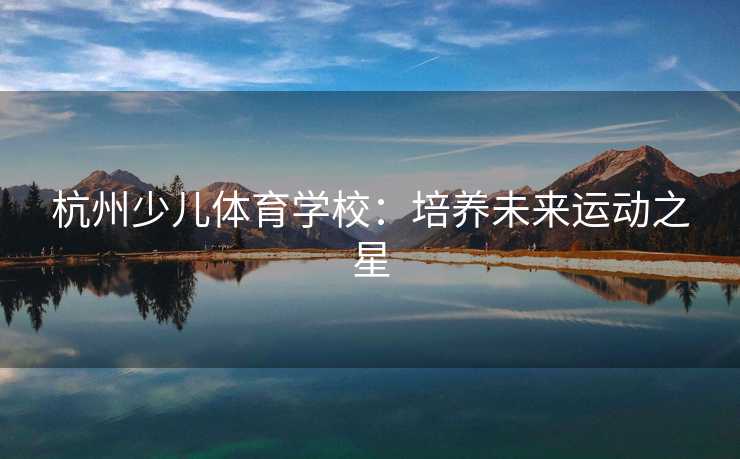 杭州少儿体育学校：培养未来运动之星