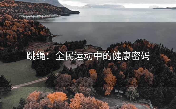 跳绳：全民运动中的健康密码