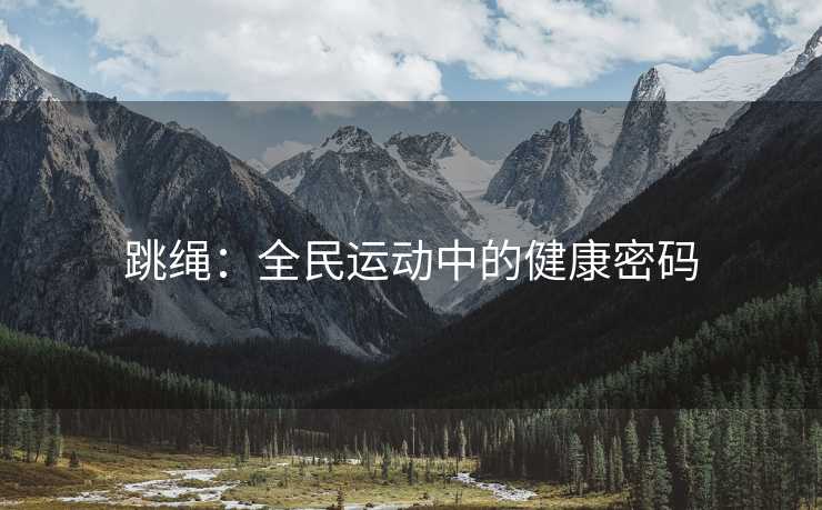 跳绳：全民运动中的健康密码