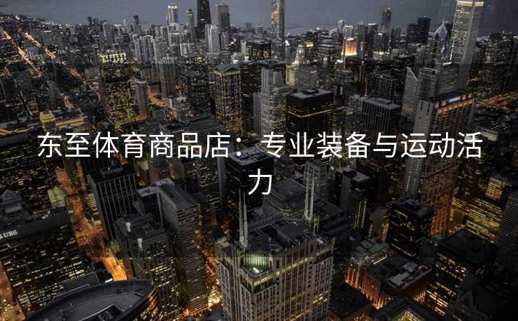 东至体育商品店：专业装备与运动活力