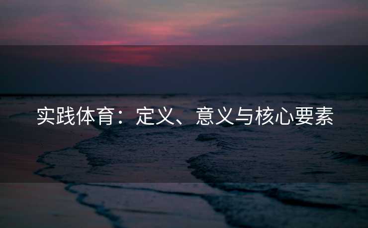 实践体育：定义、意义与核心要素