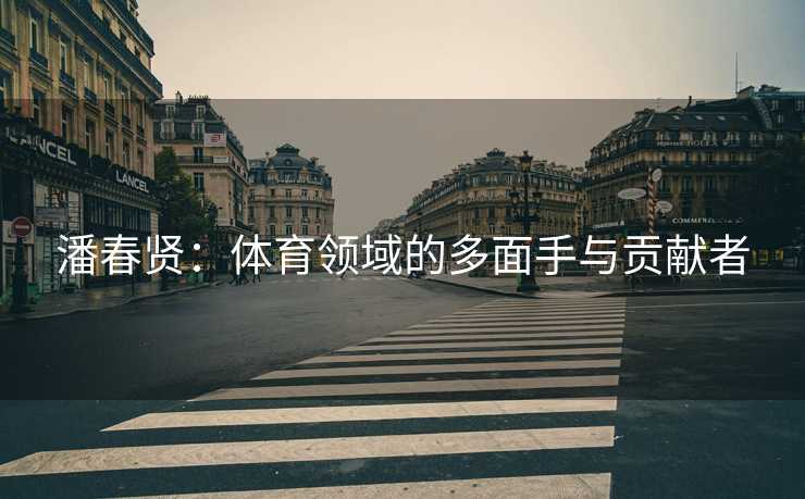 潘春贤：体育领域的多面手与贡献者