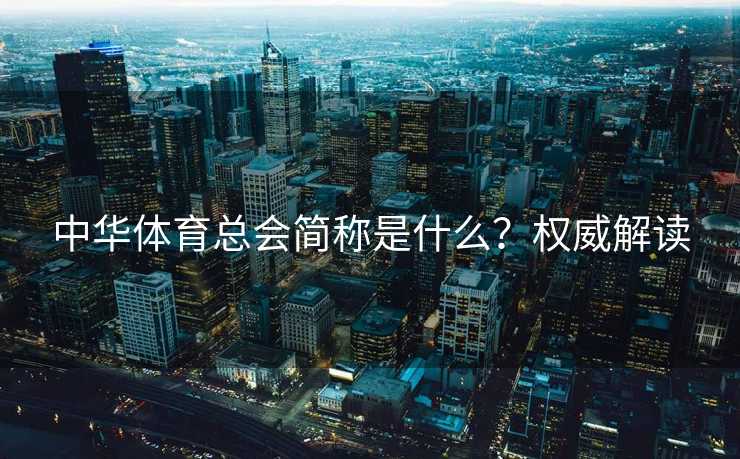 中华体育总会简称是什么？权威解读