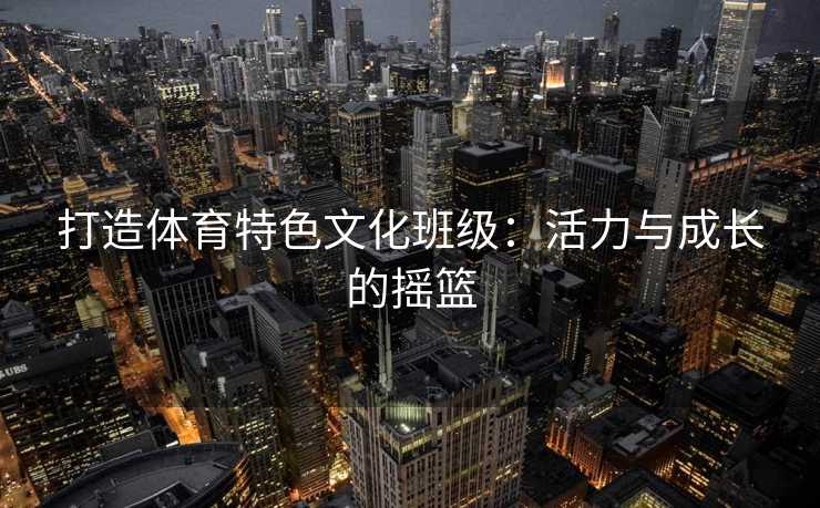 打造体育特色文化班级：活力与成长的摇篮